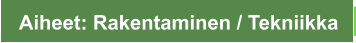 Aiheet: Rakentaminen / Tekniikka